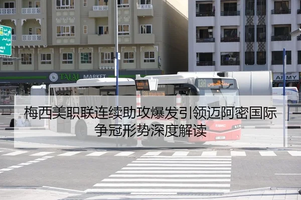 梅西美职联连续助攻爆发引领迈阿密国际争冠形势深度解读